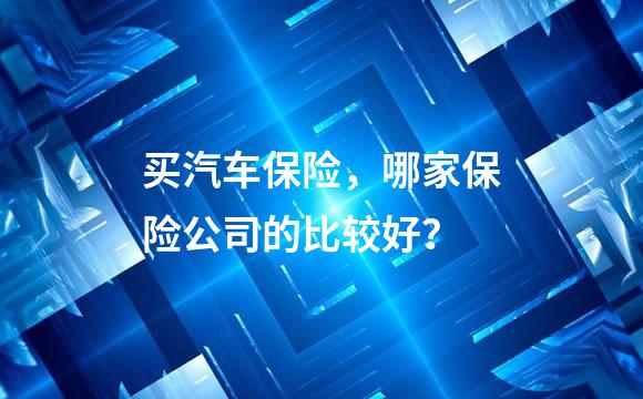 买汽车保险，哪家保险公司的比较好？