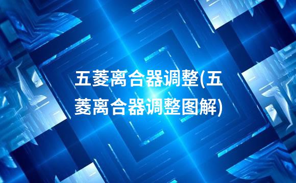 五菱离合器调整(五菱离合器调整图解)