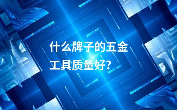 什么牌子的五金工具质量好？