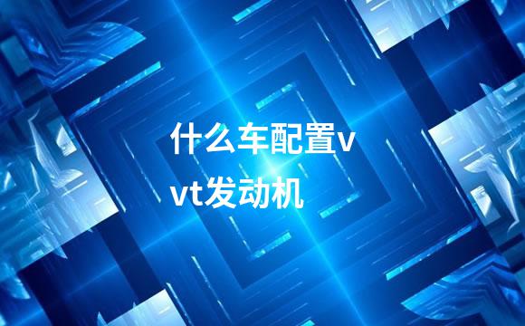 什么车配置vvt发动机