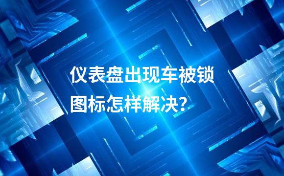 仪表盘出现车被锁图标怎样解决？
