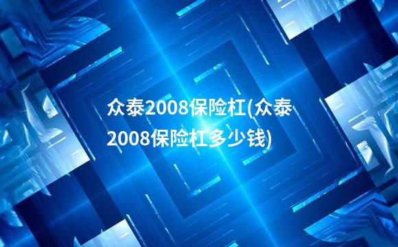 众泰2008保险杠(众泰2008保险杠多少钱)