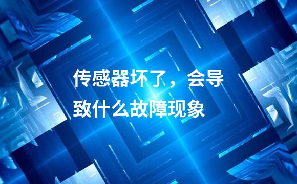 传感器坏了，会导致什么故障现象