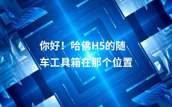 你好！哈佛H5的随车工具箱在那个位置