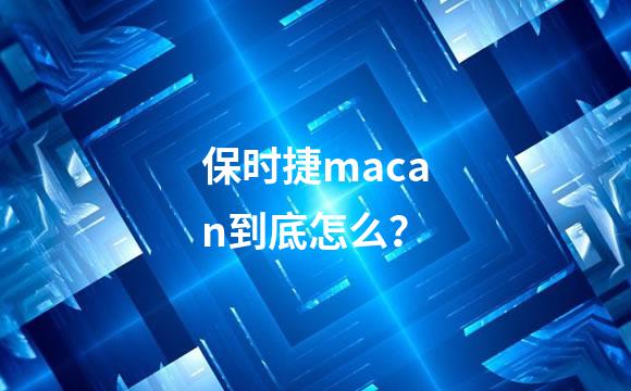 保时捷macan到底怎么？