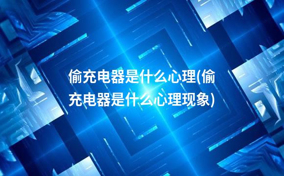 偷充电器是什么心理(偷充电器是什么心理现象)