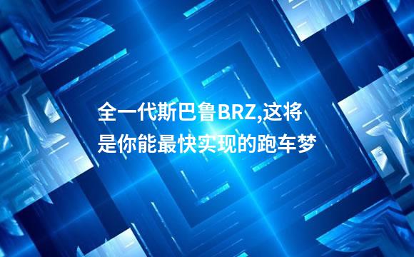 全一代斯巴鲁BRZ,这将是你能最快实现的跑车梦