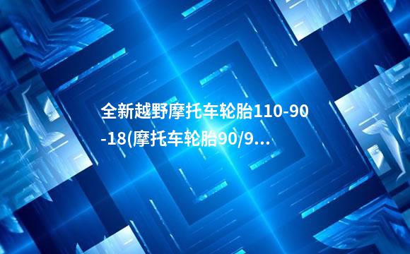 全新越野摩托车轮胎110-90-18(摩托车轮胎90/90-12)