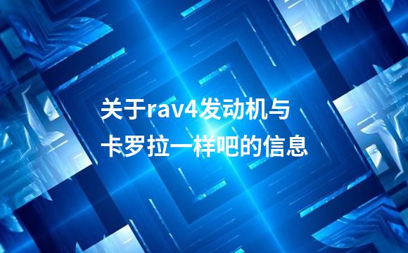 关于rav4发动机与卡罗拉一样吧的信息