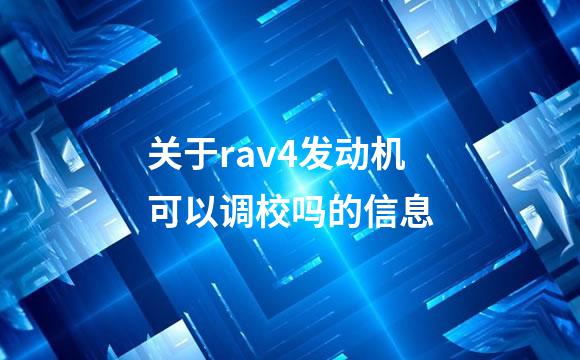 关于rav4发动机可以调校吗的信息