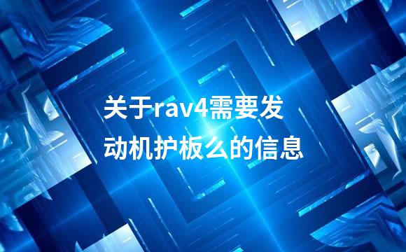 关于rav4需要发动机护板么的信息
