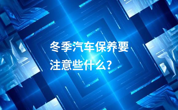 冬季汽车保养要注意些什么？