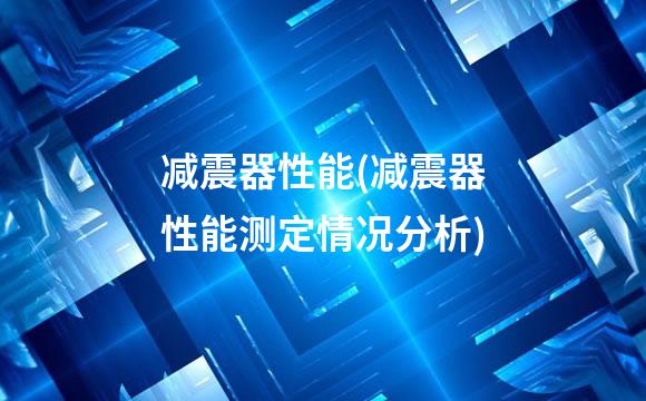 减震器性能(减震器性能测定情况分析)