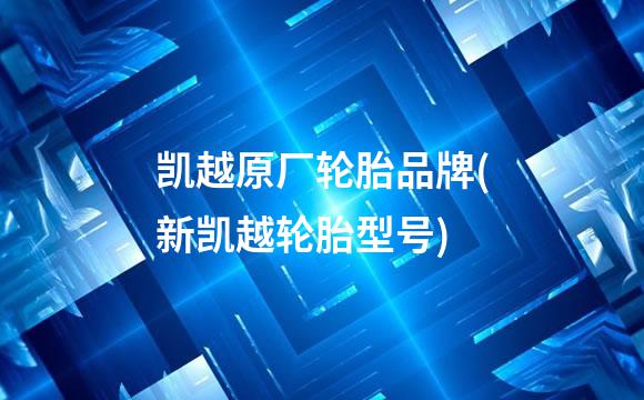 凯越原厂轮胎品牌(新凯越轮胎型号)