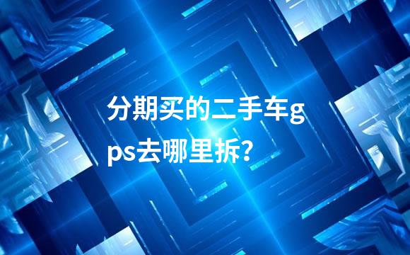 分期买的二手车gps去哪里拆？