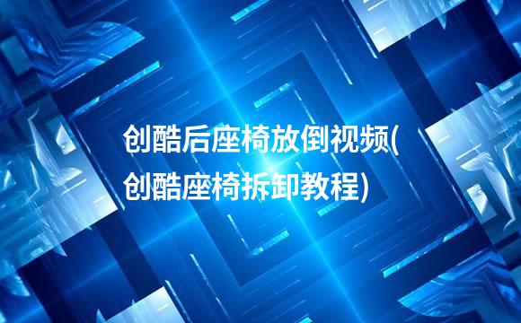 创酷后座椅放倒视频(创酷座椅拆卸教程)