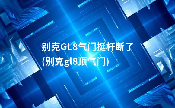 别克GL8气门挺杆断了(别克gl8顶气门)