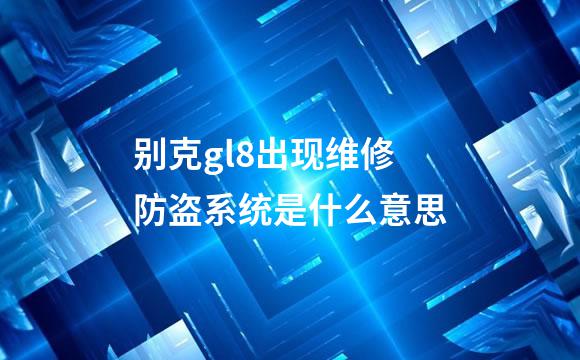 别克gl8出现维修防盗系统是什么意思