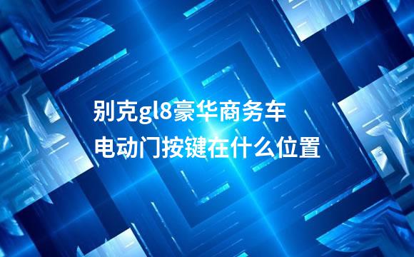 别克gl8豪华商务车电动门按键在什么位置