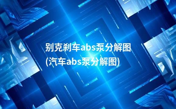 别克刹车abs泵分解图(汽车abs泵分解图)