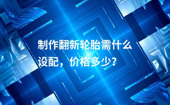 制作翻新轮胎需什么设配，价格多少？