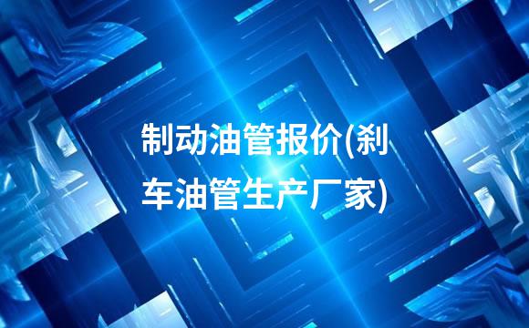 制动油管报价(刹车油管生产厂家)