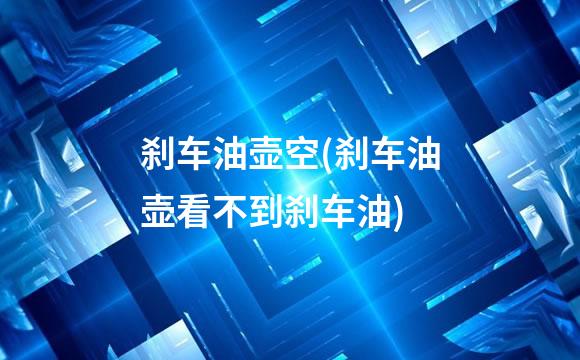刹车油壶空(刹车油壶看不到刹车油)