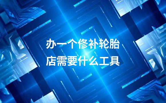 办一个俢补轮胎店需要什么工具