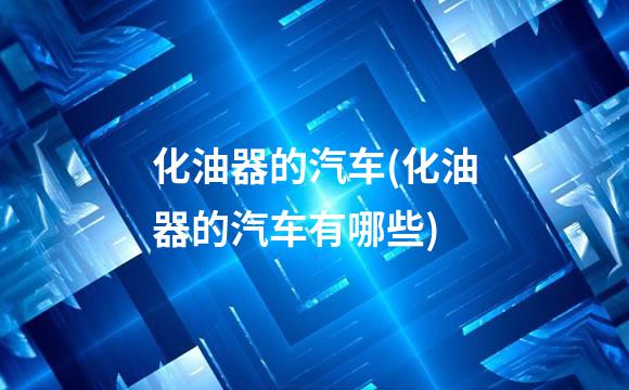 化油器的汽车(化油器的汽车有哪些)