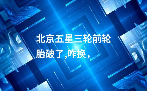 北京五星三轮前轮胎破了,咋换，