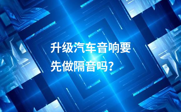 升级汽车音响要先做隔音吗？