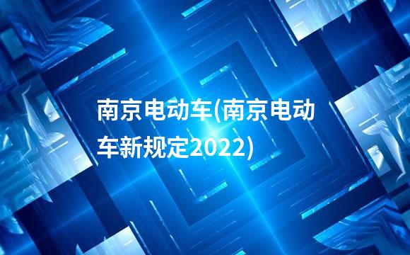 南京电动车(南京电动车新规定2022)