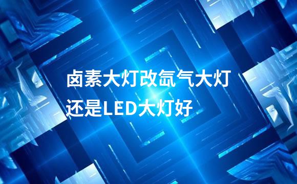 卤素大灯改氙气大灯还是LED大灯好