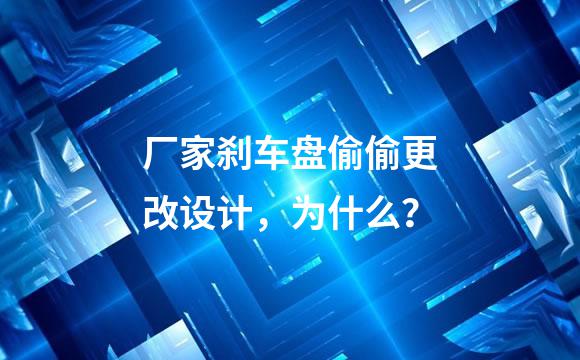 厂家刹车盘偷偷更改设计，为什么？