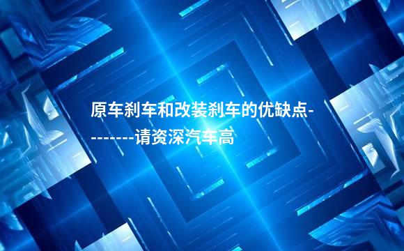 原车刹车和改装刹车的优缺点--------请资深汽车高