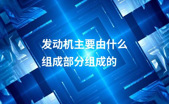 发动机主要由什么组成部分组成的