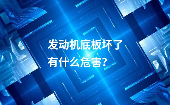 发动机底板坏了有什么危害？