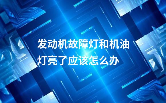 发动机故障灯和机油灯亮了应该怎么办