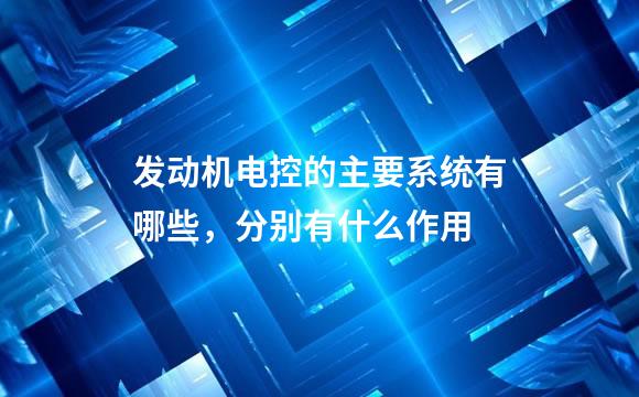 发动机电控的主要系统有哪些，分别有什么作用