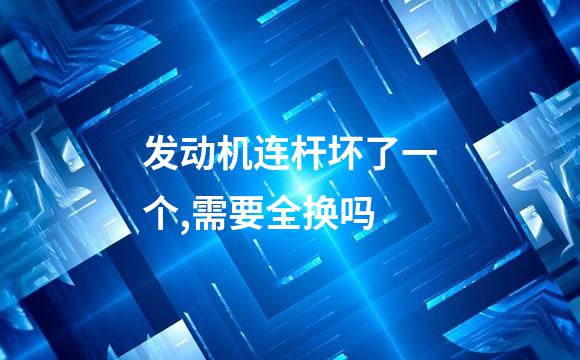 发动机连杆坏了一个,需要全换吗