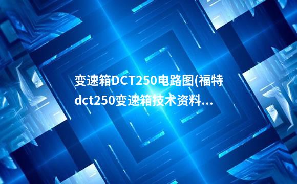 变速箱DCT250电路图(福特dct250变速箱技术资料)
