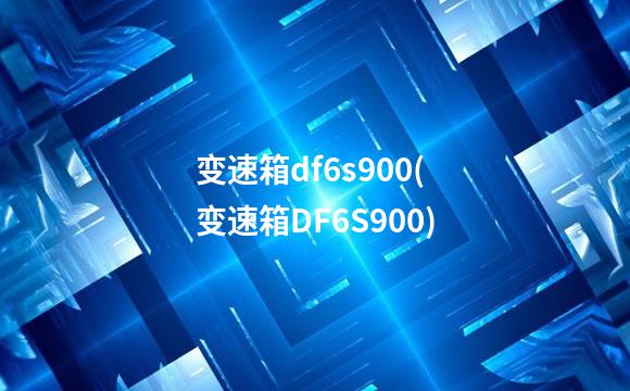 变速箱df6s900(变速箱DF6S900)