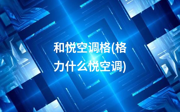 和悦空调格(格力什么悦空调)