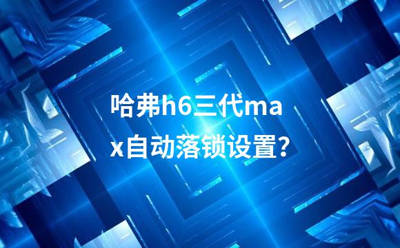 哈弗h6三代max自动落锁设置？