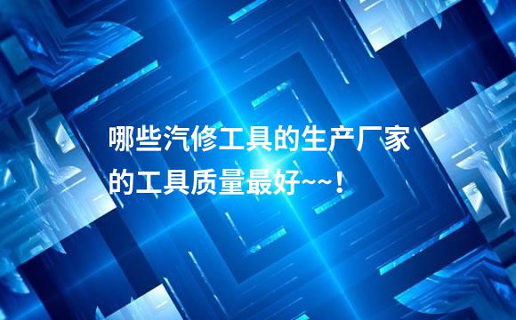 哪些汽修工具的生产厂家的工具质量最好~~！