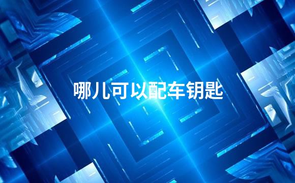 哪儿可以配车钥匙