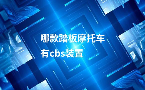 哪款踏板摩托车有cbs装置