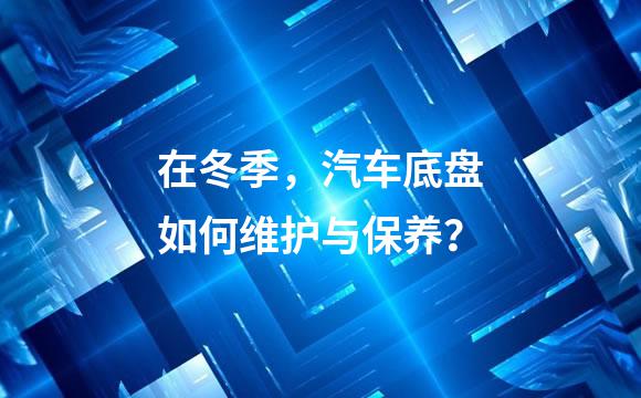 在冬季，汽车底盘如何维护与保养？