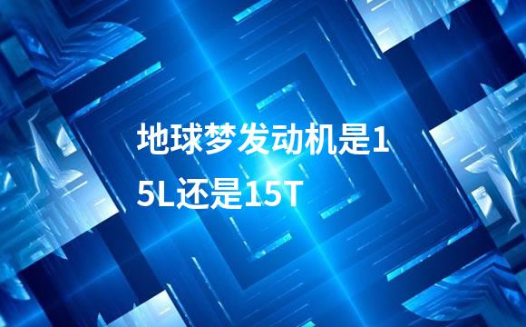 地球梦发动机是15L还是15T