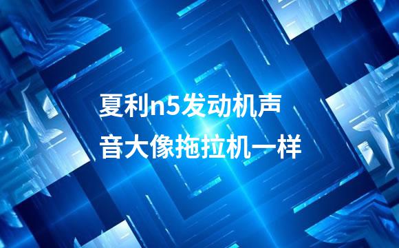 夏利n5发动机声音大像拖拉机一样